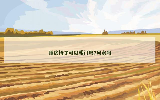 睡房椅子可以朝门吗?风水吗
