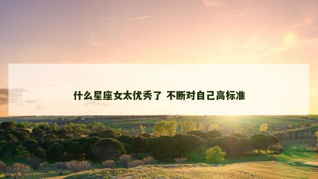 什么星座女太优秀了 不断对自己高标准