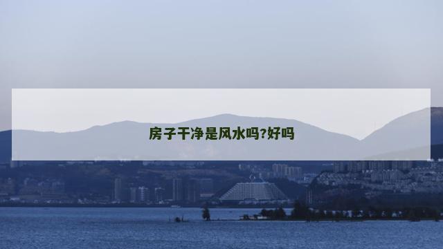 房子干净是风水吗?好吗