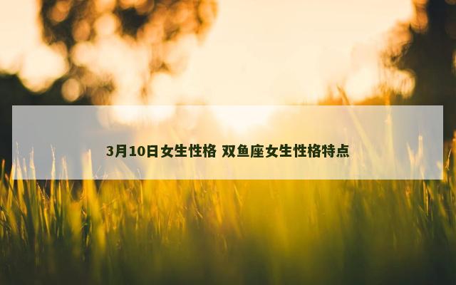 3月10日女生性格 双鱼座女生性格特点