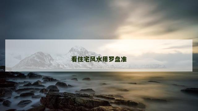 看住宅风水用罗盘准