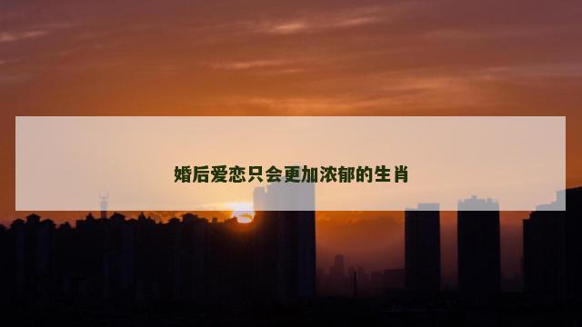 婚后爱恋只会更加浓郁的生肖