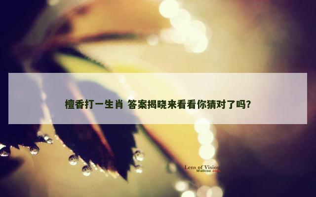 檀香打一生肖 答案揭晓来看看你猜对了吗？