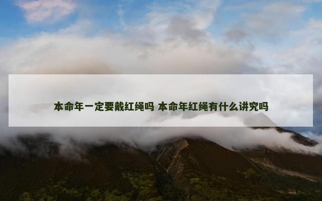 本命年一定要戴红绳吗 本命年红绳有什么讲究吗