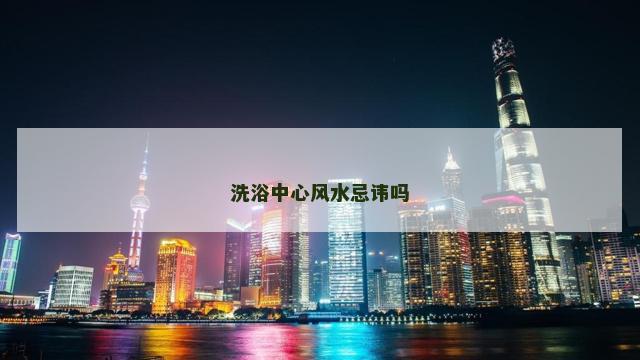 洗浴中心风水忌讳吗