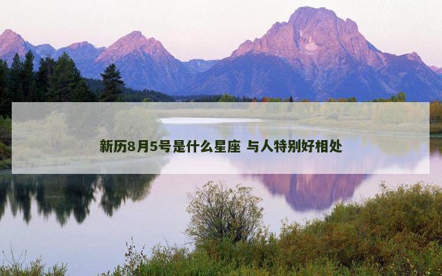 新历8月5号是什么星座 与人特别好相处