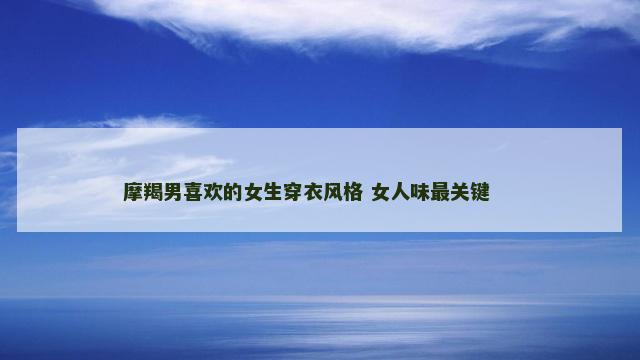 摩羯男喜欢的女生穿衣风格 女人味最关键 　　