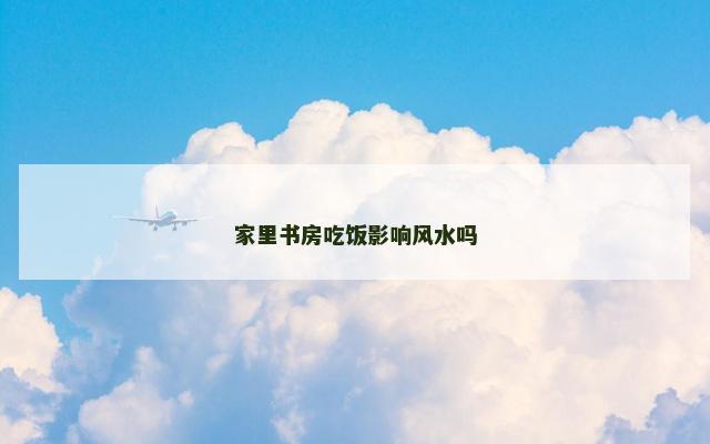 家里书房吃饭影响风水吗