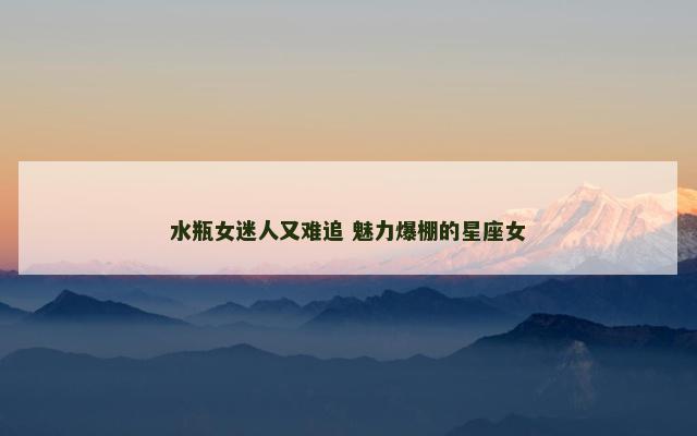 水瓶女迷人又难追 魅力爆棚的星座女