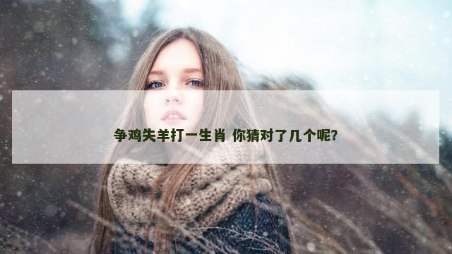 争鸡失羊打一生肖 你猜对了几个呢？