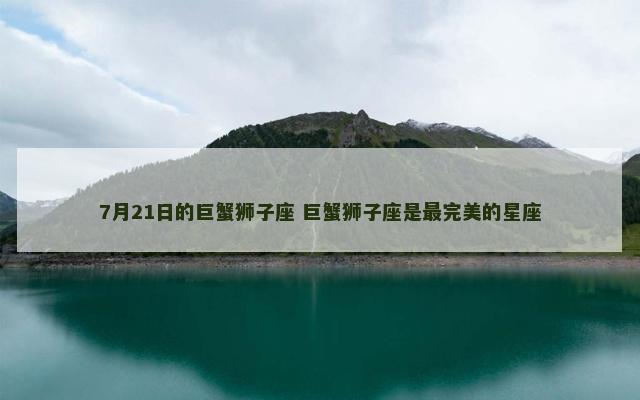 7月21日的巨蟹狮子座 巨蟹狮子座是最完美的星座