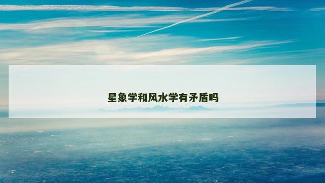 星象学和风水学有矛盾吗