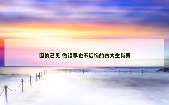 固执己见 做错事也不后悔的四大生肖男
