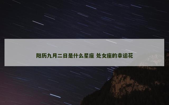 阳历九月二日是什么星座 处女座的幸运花