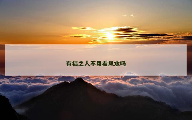 有福之人不用看风水吗