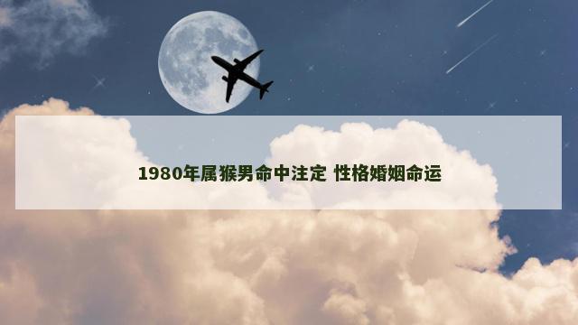 1980年属猴男命中注定 性格婚姻命运