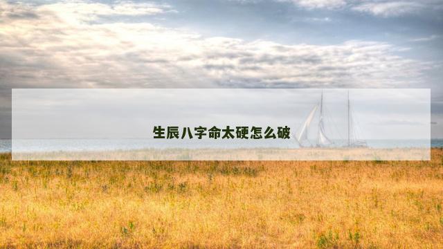 生辰八字命太硬怎么破