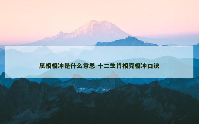 属相相冲是什么意思 十二生肖相克相冲口诀