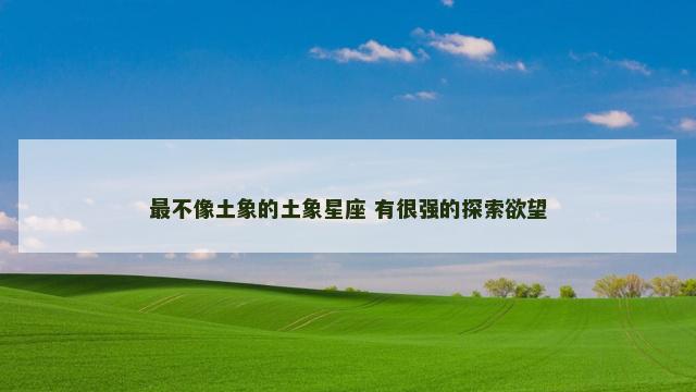 最不像土象的土象星座 有很强的探索欲望