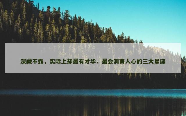 深藏不露，实际上却最有才华，最会洞察人心的三大星座