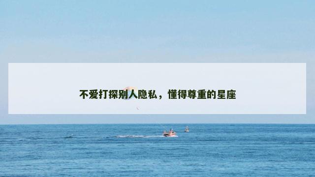 不爱打探别人隐私，懂得尊重的星座