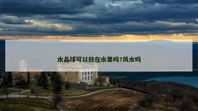 水晶球可以放在水里吗?风水吗