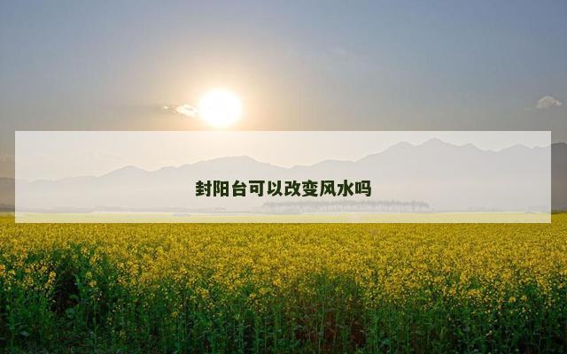 封阳台可以改变风水吗