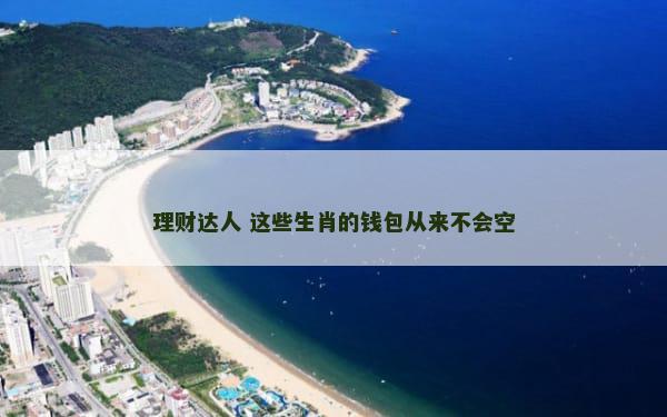 理财达人 这些生肖的钱包从来不会空