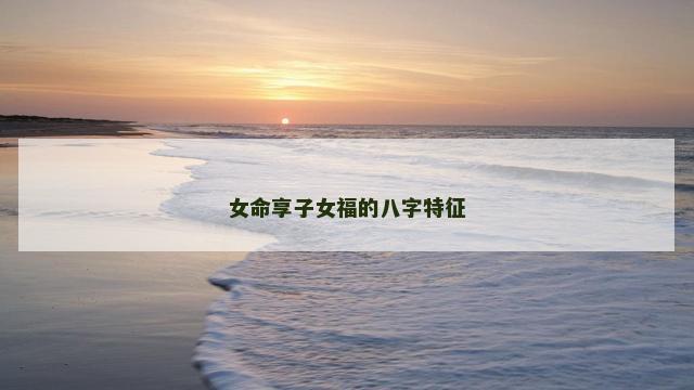 女命享子女福的八字特征