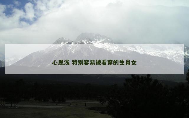 心思浅 特别容易被看穿的生肖女