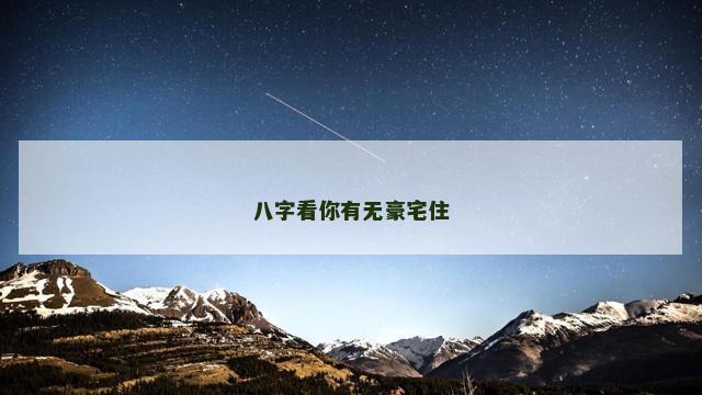 八字看你有无豪宅住