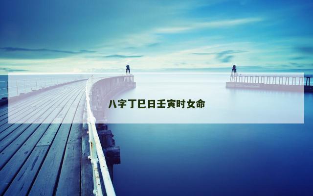 八字丁巳日壬寅时女命