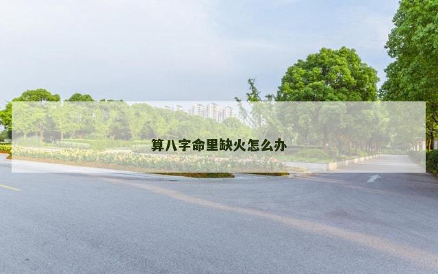 算八字命里缺火怎么办