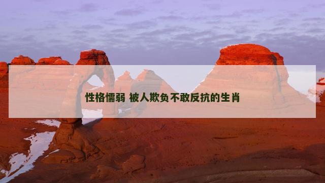 性格懦弱 被人欺负不敢反抗的生肖