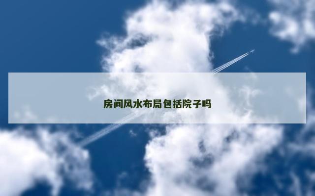 房间风水布局包括院子吗
