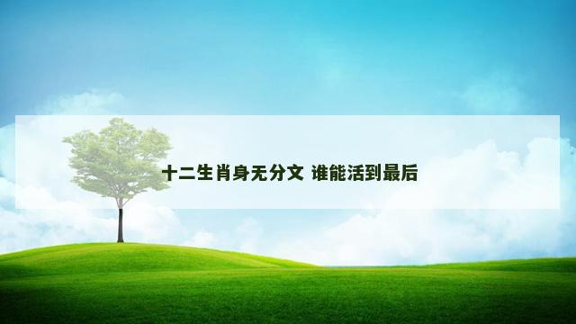 十二生肖身无分文 谁能活到最后