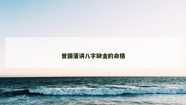 曾国藩讲八字缺金的命格