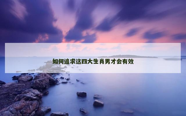 如何追求这四大生肖男才会有效