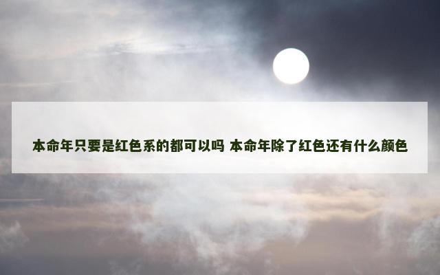 本命年只要是红色系的都可以吗 本命年除了红色还有什么颜色