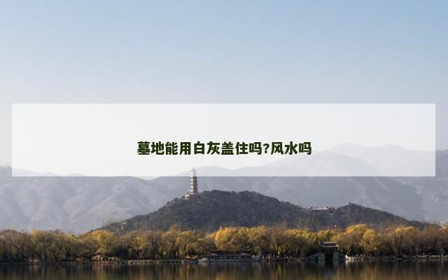 墓地能用白灰盖住吗?风水吗