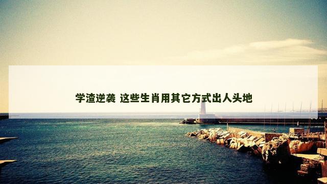 学渣逆袭 这些生肖用其它方式出人头地