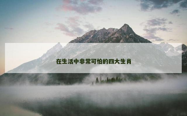 在生活中非常可怕的四大生肖