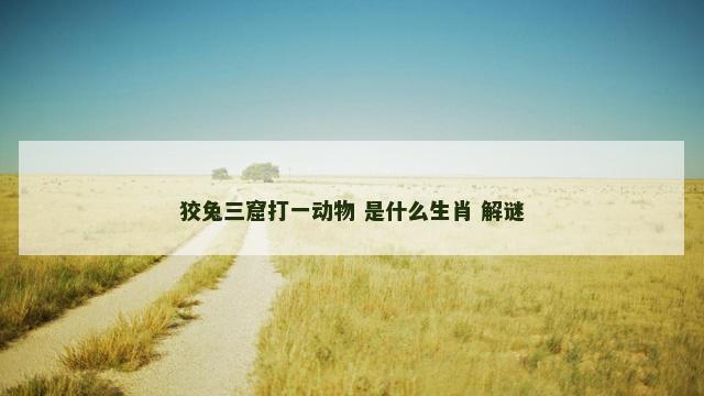 狡兔三窟打一动物 是什么生肖 解谜