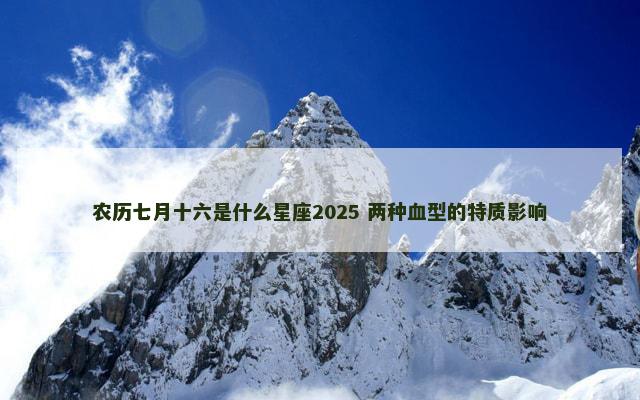 农历七月十六是什么星座2025 两种血型的特质影响