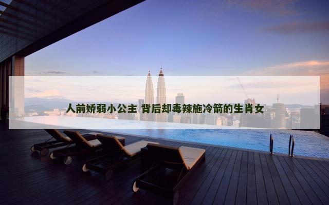 人前娇弱小公主 背后却毒辣施冷箭的生肖女