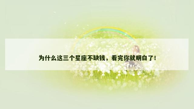 为什么这三个星座不缺钱，看完你就明白了！