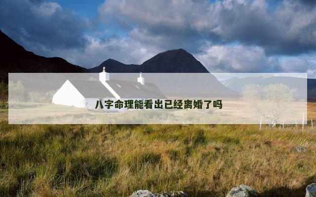 八字命理能看出已经离婚了吗