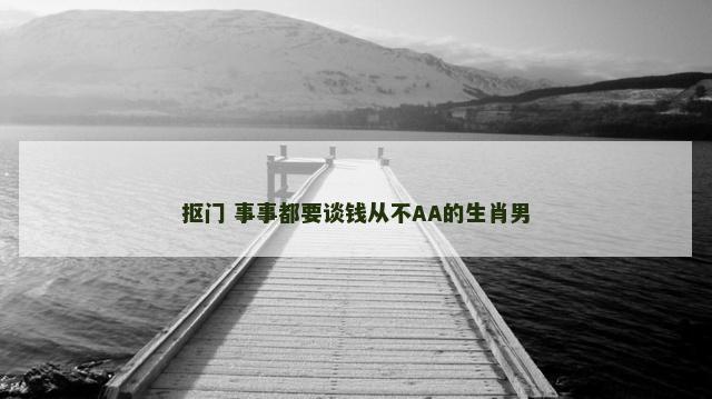 抠门 事事都要谈钱从不AA的生肖男