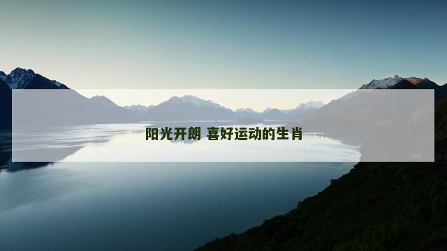 阳光开朗 喜好运动的生肖