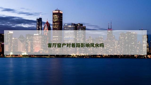客厅窗户对着路影响风水吗